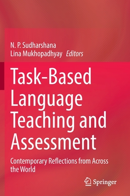 Task-Based Language Teaching and Assessment: Contemporary Reflections from Across the World - Sudharshana, N. P. (Editor), and Mukhopadhyay, Lina (Editor)