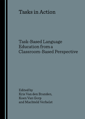 Tasks in Action: Task-Based Language Education from a Classroom-Based Perspective - Branden, Kris Van Den (Editor), and Gorp, Koen Van (Editor), and Verhelst, Machteld (Editor)