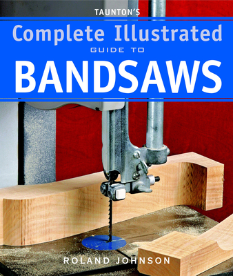 Taunton's Complete Illustrated Guide to Bandsaws - Johnson, R