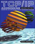 TCP/IP Addressing: Designing and Optimizing Your IP Addressing Scheme - Graham, Buck
