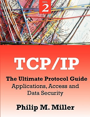 TCP/IP - The Ultimate Protocol Guide: Volume 2 - Applications, Access and Data Security - Miller, Philip M