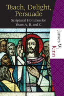 Teach, Delight, Persuade: Scriptural Homilies for Years A, B, and C