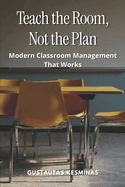 Teach the Room, Not the Plan: Modern Classroom Management That Works