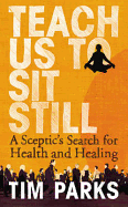 Teach Us to Sit Still: A Sceptic's Search for Health and Healing