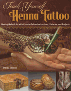 Teach Yourself Henna Tattoo: Making Mehndi Art with Easy-To-Follow Instructions, Patterns, and Projects