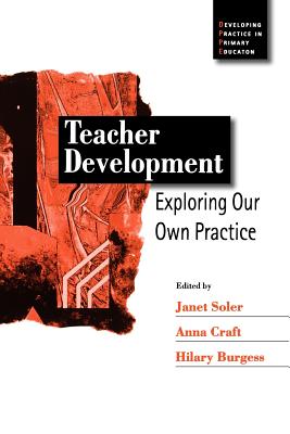Teacher Development: Exploring Our Own Practice - Soler, Janet M (Editor), and Craft, Anna (Editor), and Burgess, Hilary (Editor)