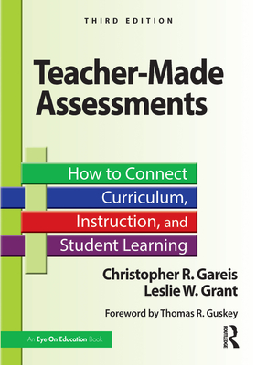 Teacher-Made Assessments: How to Connect Curriculum, Instruction, and Student Learning - Gareis, Christopher R, and Grant, Leslie W