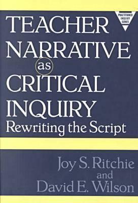 Teacher Narrative as Critical Inquiry: Rewriting the Script - Ritchie, Joy S, and Wilson, David E