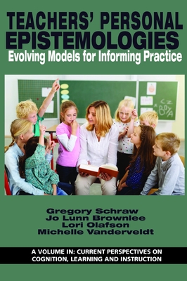 Teachers' Personal Epistemologies: Evolving Models for Informing Practice - Schraw, Gregory (Editor), and Brownlee, Jo Lunn (Editor), and Olafson, Lori (Editor)