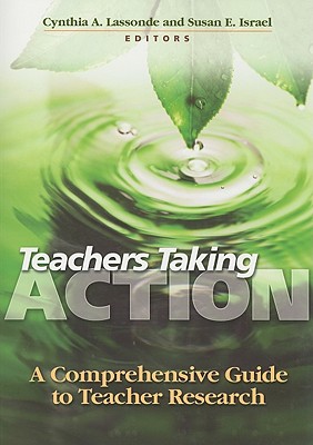 Teachers Taking Action: A Comprehensive Guide to Teacher Research - Lassonde, Cynthia A, Dr. (Editor), and Israel, Susan E, Professor (Editor)