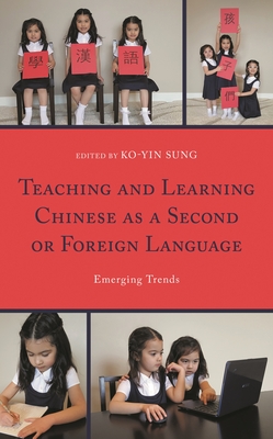 Teaching and Learning Chinese as a Second or Foreign Language: Emerging Trends - Sung, Ko-Yin (Editor), and Tan, Dali (Contributions by), and Gunder, Angela (Contributions by)