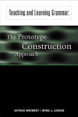 Teaching and Learning Grammar: The Prototype-Construction Approach - Whimbey, Arthur, and Linden, Myra J