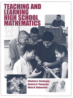 Teaching and Learning High School Mathematics - Beckmann, Charlene E, and Thompson, Denisse R, and Rubenstein, Rheta N