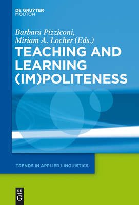 Teaching and Learning (Im)Politeness - Pizziconi, Barbara (Editor), and Locher, Miriam A (Editor)