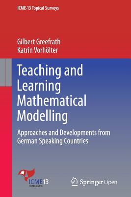 Teaching and Learning Mathematical Modelling: Approaches and Developments from German Speaking Countries - Greefrath, Gilbert, and Vorh�lter, Katrin