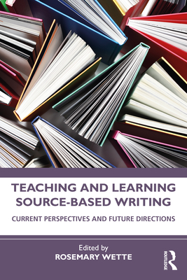 Teaching and Learning Source-Based Writing: Current Perspectives and Future Directions - Wette, Rosemary (Editor)