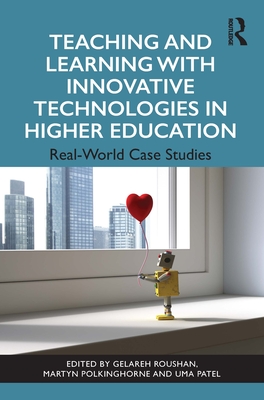Teaching and Learning with Innovative Technologies in Higher Education: Real-World Case Studies - Roushan, Gelareh (Editor), and Polkinghorne, Martyn (Editor), and Patel, Uma (Editor)