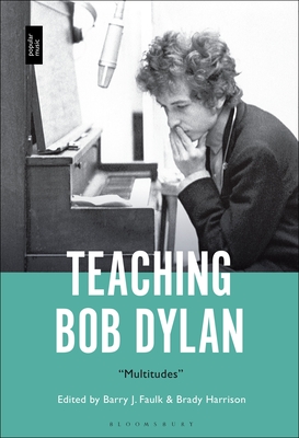 Teaching Bob Dylan: Multitudes - Faulk, Barry J (Editor), and Harrison, Brady (Editor)
