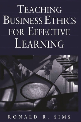 Teaching Business Ethics for Effective Learning - Sims, Ronald R