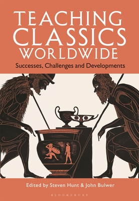 Teaching Classics Worldwide: Successes, Challenges and Developments - Hunt, Steven (Editor), and Bulwer, John (Editor)