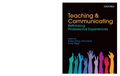 Teaching & Communicating: Rethinking Professional Experiences - Ewing, Robyn (Editor), and Lowrie, Tom (Editor), and Higgs, Joy, Am, PhD, BSC (Editor)