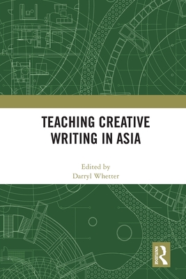 Teaching Creative Writing in Asia - Whetter, Darryl (Editor)
