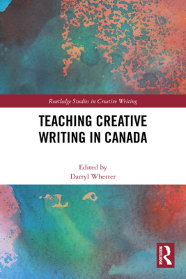 Teaching Creative Writing in Canada - Whetter, Darryl (Editor)