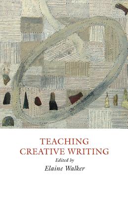 Teaching Creative Writing: Practical Approaches - Walker, Elaine (Editor)