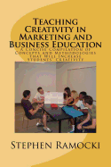 Teaching Creativity in Marketing and Business Education: A Concise Compilation of Concepts and Methodologies That Will Increase Students' Creativity