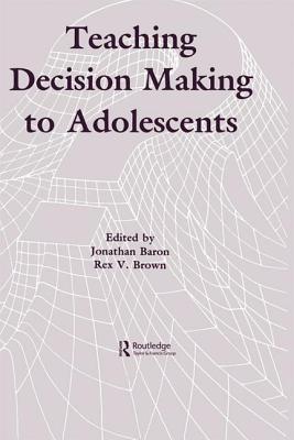 Teaching Decision Making To Adolescents - Baron, Jonathan (Editor), and Brown, Rex V. (Editor)