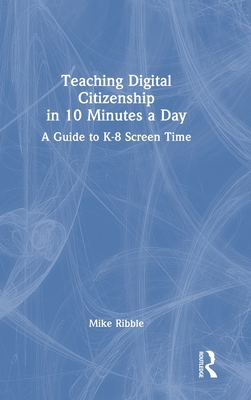 Teaching Digital Citizenship in 10 Minutes a Day: A Guide to K-8 Screen Time - Ribble, Mike