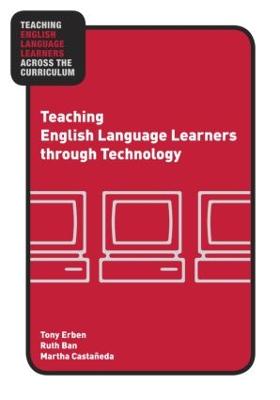 Teaching English Language Learners Through Technology - Erben, Tony, and Ban, Ruth, and Casta�eda, Martha