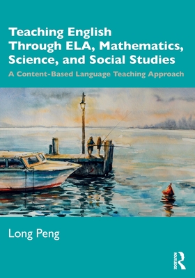 Teaching English Through Ela, Mathematics, Science, and Social Studies: A Content-Based Language Teaching Approach - Peng, Long