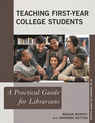Teaching First-Year College Students: A Practical Guide for Librarians - Murphy, Maggie, and Button, Adrienne