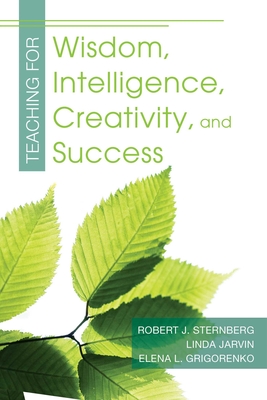 Teaching for Wisdom, Intelligence, Creativity, and Success - Sternberg, Robert J, PhD, and Grigorenko, Elena L, and Jarvin, Linda
