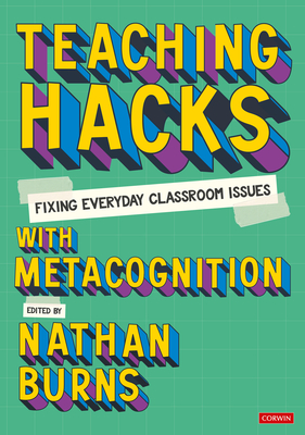 Teaching Hacks: Fixing Everyday Classroom Issues with Metacognition - Burns, Nathan (Editor)