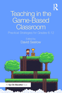 Teaching in the Game-Based Classroom: Practical Strategies for Grades 6-12