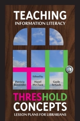 Teaching Information Literacy Threshold Concepts: Lesson Plans for Librarians - Bravender, Patricia (Editor), and McClure, Hazel (Editor), and Schaub, Gayle (Editor)