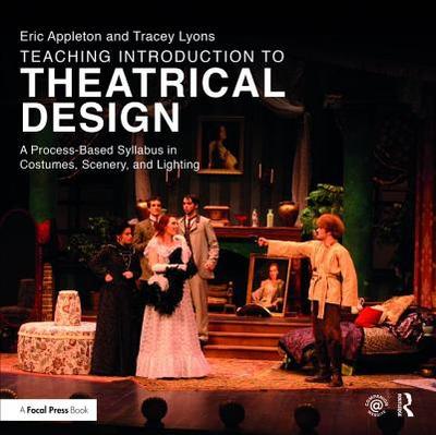 Teaching Introduction to Theatrical Design: A Process Based Syllabus in Costumes, Scenery, and Lighting - Appleton, Eric