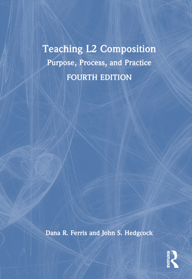 Teaching L2 Composition: Purpose, Process, and Practice - Ferris, Dana R, and Hedgcock, John S