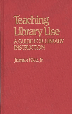 Teaching Library Use: A Guide for Library Instruction - Rice, James