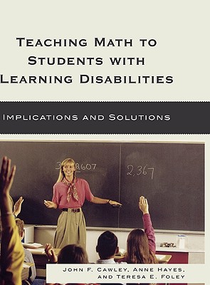 Teaching Math to Students with Learning Disabilities: Implications and Solutions - Cawley, John F, and Hayes, Anne, and Foley, Teresa E