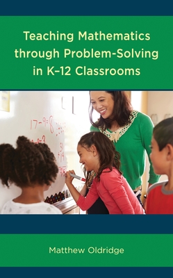 Teaching Mathematics Through Problem-Solving in K-12 Classrooms - Oldridge, Matthew
