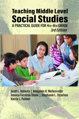 Teaching Middle Level Social Studies: A Practical Guide for 4th-8th Grade - Roberts, Scott L, and Wellenreiter, Benjamin R, and Ferreras-Stone, Jessica