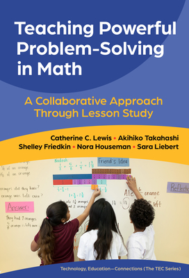 Teaching Powerful Problem-Solving in Math: A Collaborative Approach Through Lesson Study - Lewis, Catherine C, and Takahashi, Akihiko, and Friedkin, Shelley