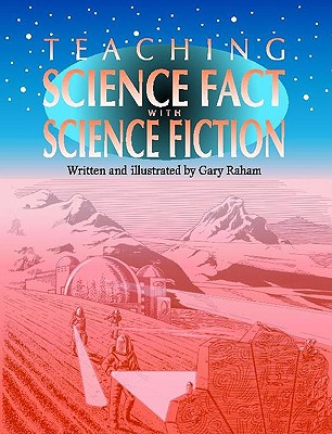 Teaching Science Fact with Science Fiction - Raham, Gary, and Graham, R Gary, and Raham, R Gary