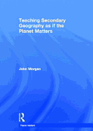 Teaching Secondary Geography as If the Planet Matters