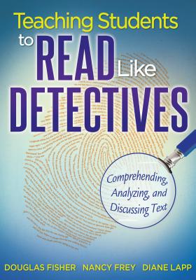 Teaching Students to Read Like Detectives: Comprehending, Analyzing, and Discussing Text - Fisher, Douglas, and Frey, Nancy, Dr., and Lapp, Diane, Edd