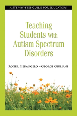 Teaching Students with Autism Spectrum Disorders: A Step-By-Step Guide for Educators - Pierangelo, Roger, Dr., and Giuliani, George