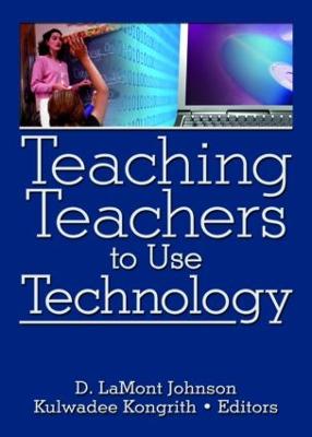 Teaching Teachers to Use Technology - Johnson, D Lamont (Editor), and Kongrith, Kulwadee (Editor)